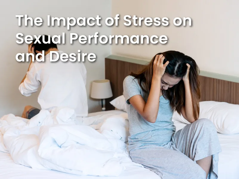 The Impact of Stress on Sexual Performance and Desire