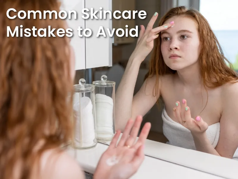 Common Skincare Mistakes to Avoid