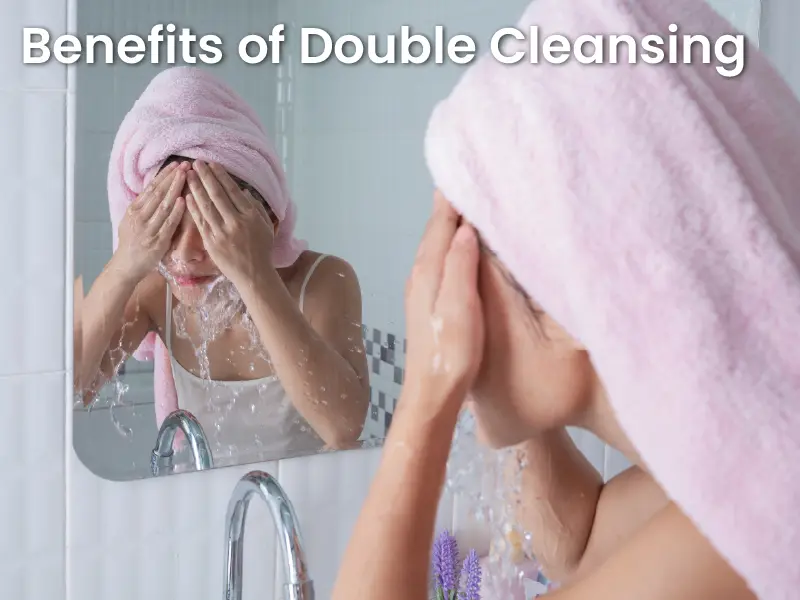 Benefits of Double Cleansing for Your Skin